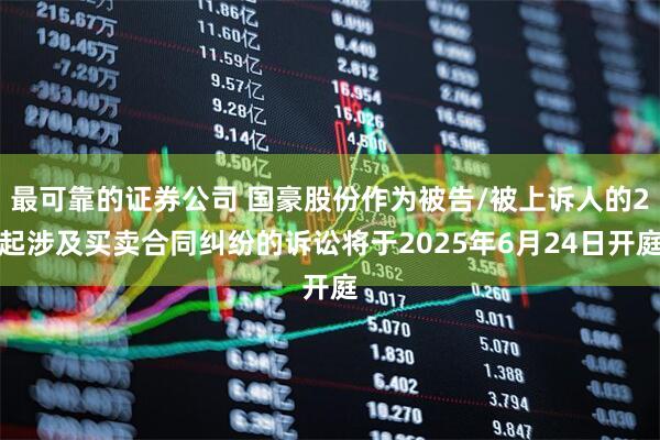 最可靠的证券公司 国豪股份作为被告/被上诉人的2起涉及买卖合同纠纷的诉讼将于2025年6月24日开庭