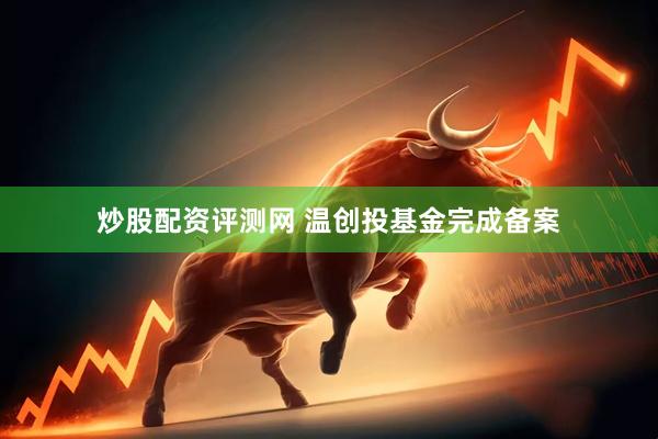 炒股配资评测网 温创投基金完成备案