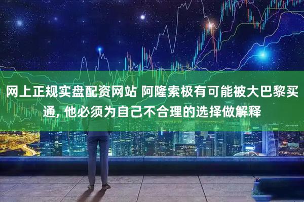 网上正规实盘配资网站 阿隆索极有可能被大巴黎买通, 他必须为自己不合理的选择做解释