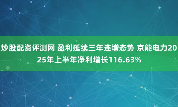 炒股配资评测网 盈利延续三年连增态势 京能电力2025年上半年净利增长116.63%