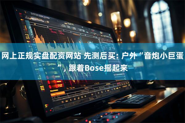 网上正规实盘配资网站 先测后买: 户外“音炮小巨蛋”, 跟着Bose摇起来