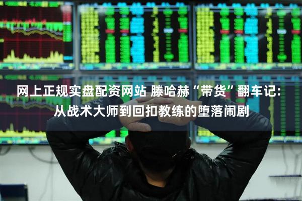 网上正规实盘配资网站 滕哈赫“带货”翻车记: 从战术大师到回扣教练的堕落闹剧