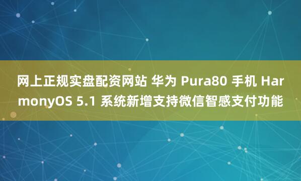 网上正规实盘配资网站 华为 Pura80 手机 HarmonyOS 5.1 系统新增支持微信智感支付功能