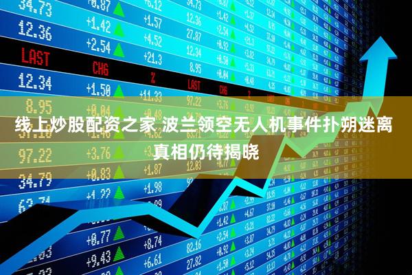 线上炒股配资之家 波兰领空无人机事件扑朔迷离 真相仍待揭晓