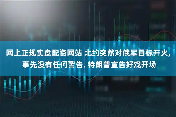网上正规实盘配资网站 北约突然对俄军目标开火, 事先没有任何警告, 特朗普宣告好戏开场