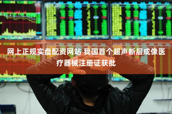 网上正规实盘配资网站 我国首个超声断层成像医疗器械注册证获批